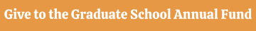 Orange banner with white text reading, 'Give to the Graduate School Annual Fund,' linking to a donation page